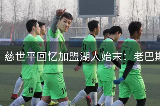 慈世平回忆加盟湖人始末：老巴斯来电震惊 科比邀约夺冠
